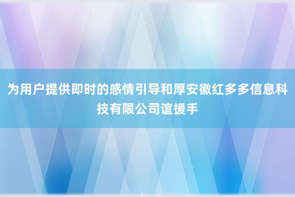 为用户提供即时的感情引导和厚安徽红多多信息科技有限公司谊援手