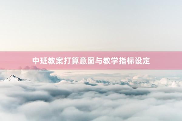 中班教案打算意图与教学指标设定